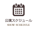 公演スケジュール SHOW SCHEDULE